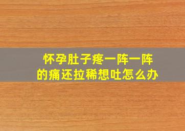 怀孕肚子疼一阵一阵的痛还拉稀想吐怎么办