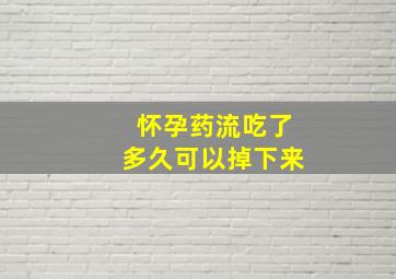 怀孕药流吃了多久可以掉下来