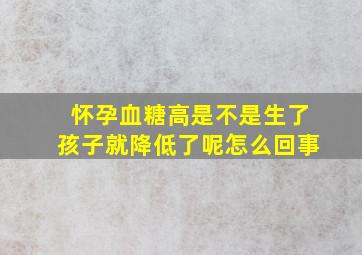 怀孕血糖高是不是生了孩子就降低了呢怎么回事