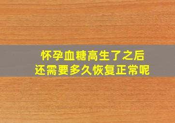 怀孕血糖高生了之后还需要多久恢复正常呢