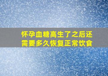 怀孕血糖高生了之后还需要多久恢复正常饮食