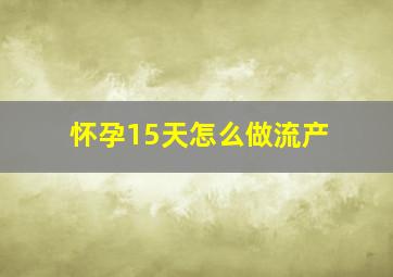 怀孕15天怎么做流产