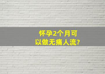 怀孕2个月可以做无痛人流?