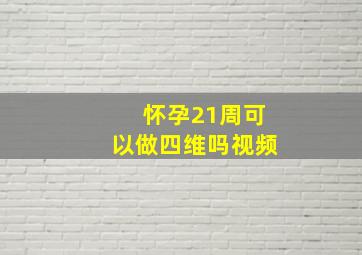 怀孕21周可以做四维吗视频