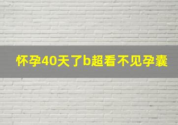 怀孕40天了b超看不见孕囊