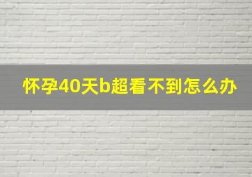 怀孕40天b超看不到怎么办