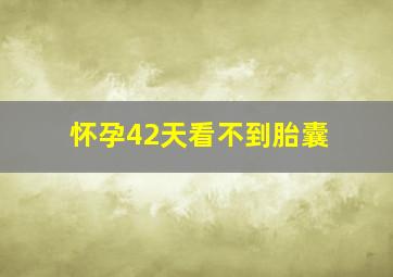 怀孕42天看不到胎囊