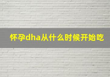 怀孕dha从什么时候开始吃