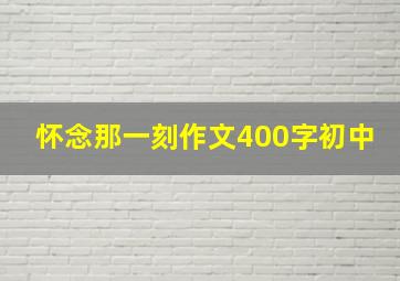 怀念那一刻作文400字初中