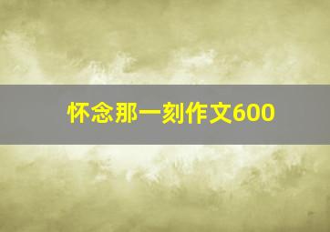 怀念那一刻作文600