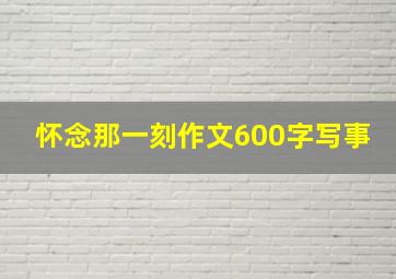 怀念那一刻作文600字写事