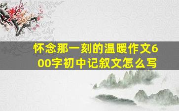 怀念那一刻的温暖作文600字初中记叙文怎么写