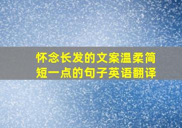 怀念长发的文案温柔简短一点的句子英语翻译