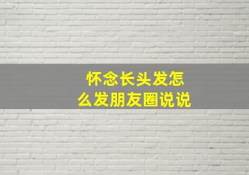 怀念长头发怎么发朋友圈说说