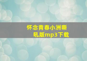 怀念青春小洲嘶吼版mp3下载