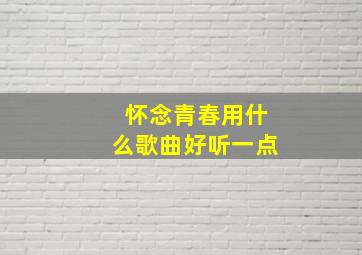 怀念青春用什么歌曲好听一点