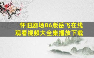 怀旧剧场86版岳飞在线观看视频大全集播放下载