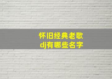 怀旧经典老歌dj有哪些名字