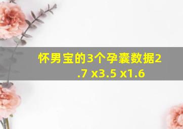 怀男宝的3个孕囊数据2.7 x3.5 x1.6