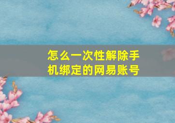 怎么一次性解除手机绑定的网易账号