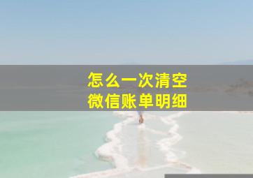 怎么一次清空微信账单明细