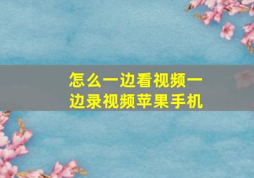 怎么一边看视频一边录视频苹果手机