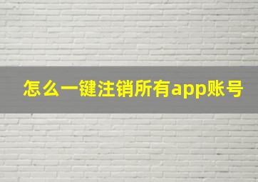 怎么一键注销所有app账号