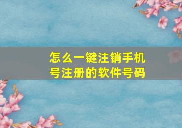 怎么一键注销手机号注册的软件号码