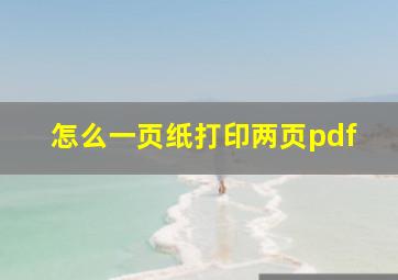 怎么一页纸打印两页pdf