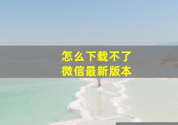 怎么下载不了微信最新版本