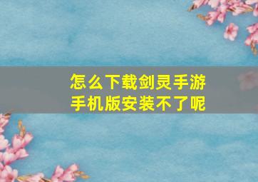 怎么下载剑灵手游手机版安装不了呢