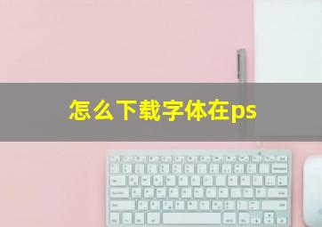 怎么下载字体在ps