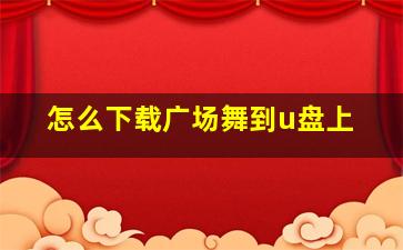 怎么下载广场舞到u盘上