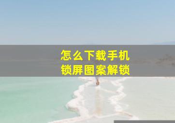 怎么下载手机锁屏图案解锁