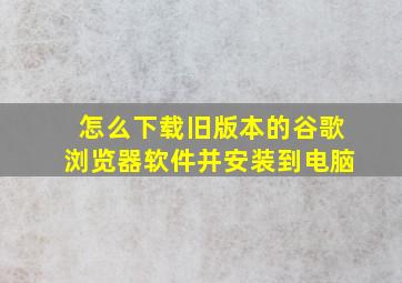 怎么下载旧版本的谷歌浏览器软件并安装到电脑