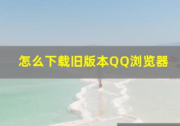 怎么下载旧版本QQ浏览器