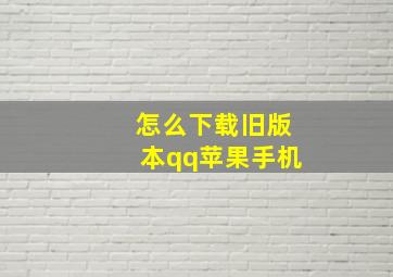 怎么下载旧版本qq苹果手机