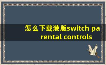 怎么下载港版switch parental controls