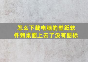 怎么下载电脑的壁纸软件到桌面上去了没有图标