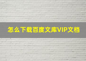 怎么下载百度文库VIP文档