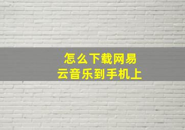 怎么下载网易云音乐到手机上