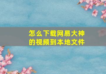 怎么下载网易大神的视频到本地文件