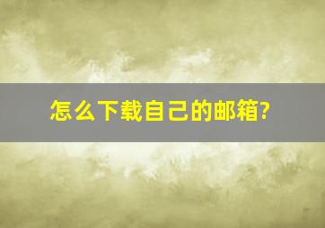 怎么下载自己的邮箱?