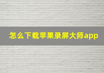 怎么下载苹果录屏大师app