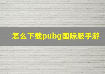 怎么下载pubg国际服手游