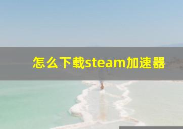 怎么下载steam加速器