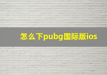 怎么下pubg国际版ios