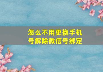 怎么不用更换手机号解除微信号绑定