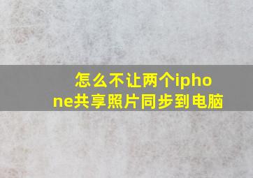 怎么不让两个iphone共享照片同步到电脑