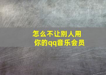 怎么不让别人用你的qq音乐会员